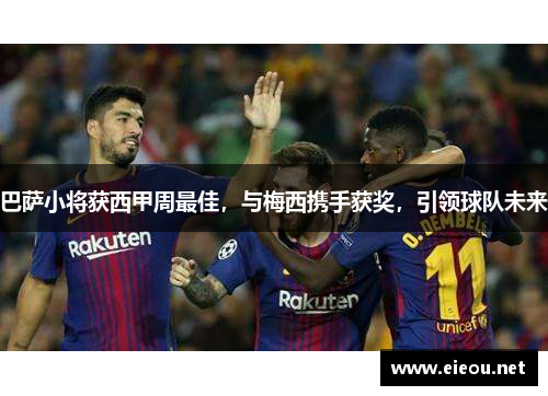 巴萨小将获西甲周最佳，与梅西携手获奖，引领球队未来