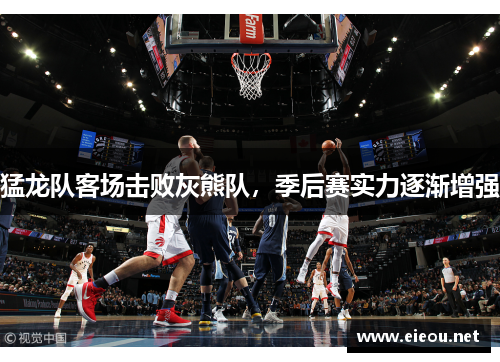 猛龙队客场击败灰熊队，季后赛实力逐渐增强