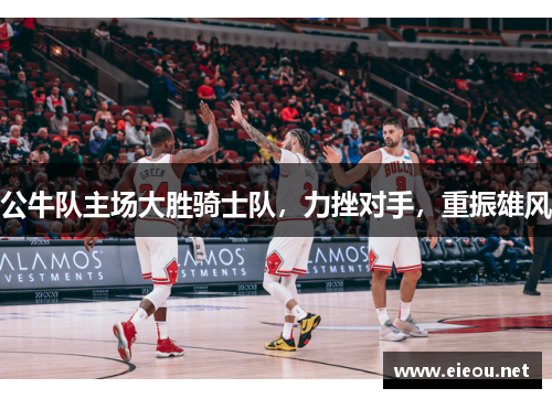 公牛队主场大胜骑士队，力挫对手，重振雄风