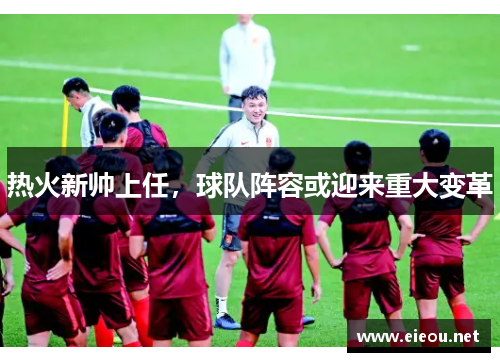 热火新帅上任，球队阵容或迎来重大变革