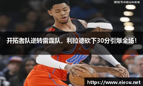 开拓者队逆转雷霆队，利拉德砍下30分引爆全场！