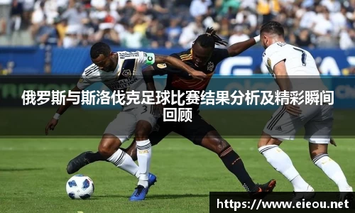 俄罗斯与斯洛伐克足球比赛结果分析及精彩瞬间回顾