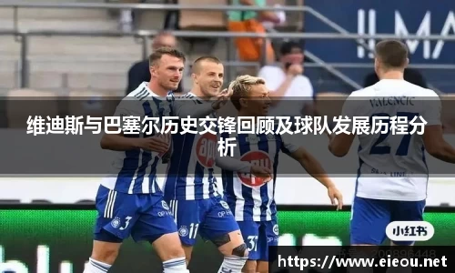 维迪斯与巴塞尔历史交锋回顾及球队发展历程分析