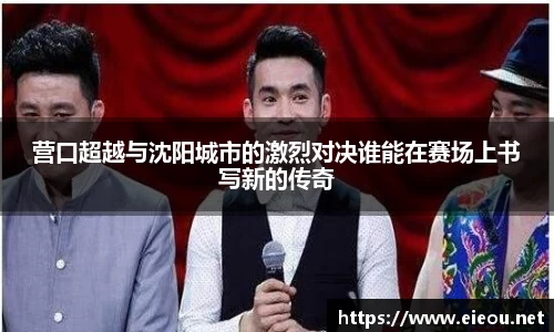 营口超越与沈阳城市的激烈对决谁能在赛场上书写新的传奇