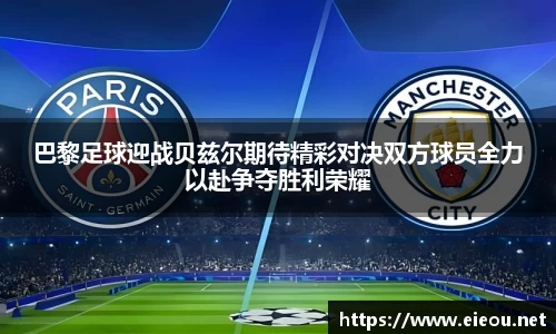 巴黎足球迎战贝兹尔期待精彩对决双方球员全力以赴争夺胜利荣耀