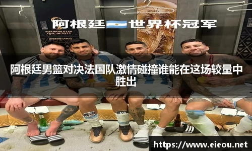 阿根廷男篮对决法国队激情碰撞谁能在这场较量中胜出