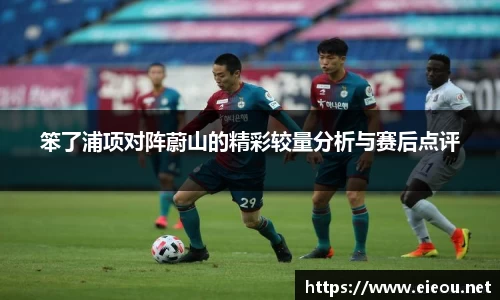 笨了浦项对阵蔚山的精彩较量分析与赛后点评
