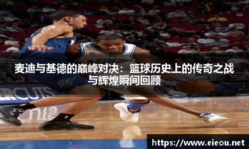 麦迪与基德的巅峰对决：篮球历史上的传奇之战与辉煌瞬间回顾