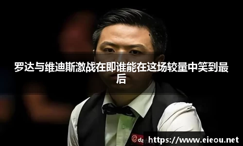 罗达与维迪斯激战在即谁能在这场较量中笑到最后