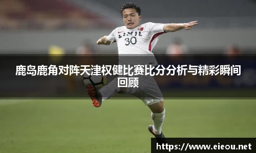 鹿岛鹿角对阵天津权健比赛比分分析与精彩瞬间回顾