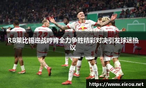 RB莱比锡迎战哼肯全力争胜精彩对决引发球迷热议