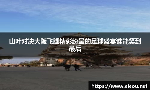 山叶对决大阪飞脚精彩纷呈的足球盛宴谁能笑到最后