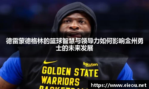 德雷蒙德格林的篮球智慧与领导力如何影响金州勇士的未来发展