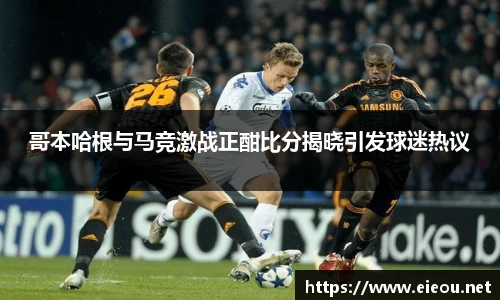 哥本哈根与马竞激战正酣比分揭晓引发球迷热议