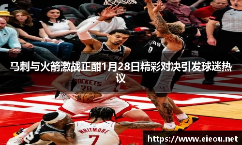 马刺与火箭激战正酣1月28日精彩对决引发球迷热议