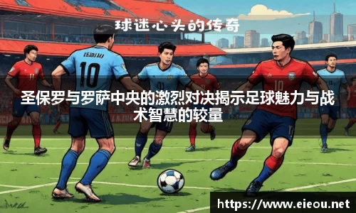 圣保罗与罗萨中央的激烈对决揭示足球魅力与战术智慧的较量
