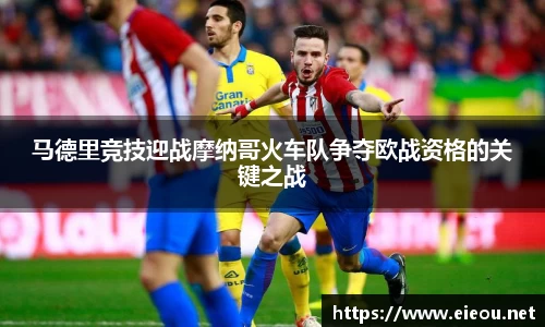 马德里竞技迎战摩纳哥火车队争夺欧战资格的关键之战