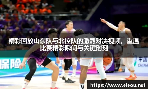 精彩回放山东队与北控队的激烈对决视频，重温比赛精彩瞬间与关键时刻