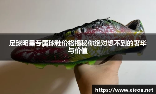 足球明星专属球鞋价格揭秘你绝对想不到的奢华与价值