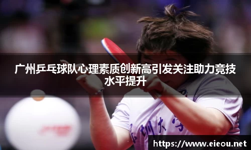 广州乒乓球队心理素质创新高引发关注助力竞技水平提升